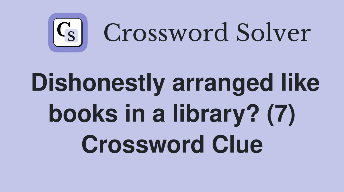 Dishonestly arranged like books in a library? (7) Crossword Clue
