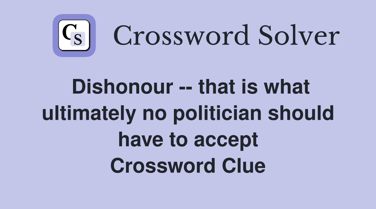 Dishonour -- that is what ultimately no politician should have to accept Crossword Clue