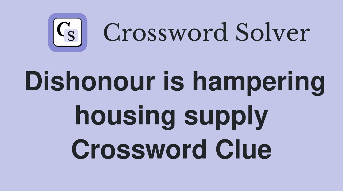 Dishonour is hampering housing supply Crossword Clue