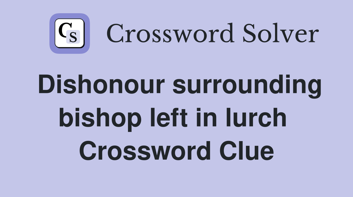 Dishonour surrounding bishop left in lurch  Crossword Clue