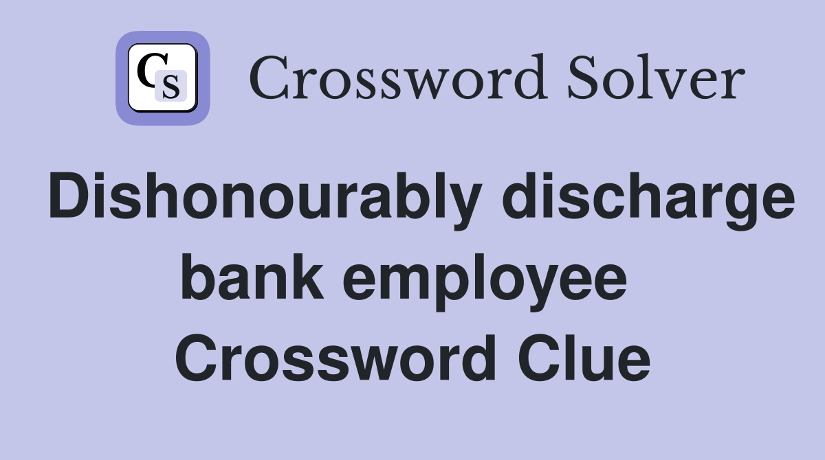 Dishonourably discharge bank employee  Crossword Clue