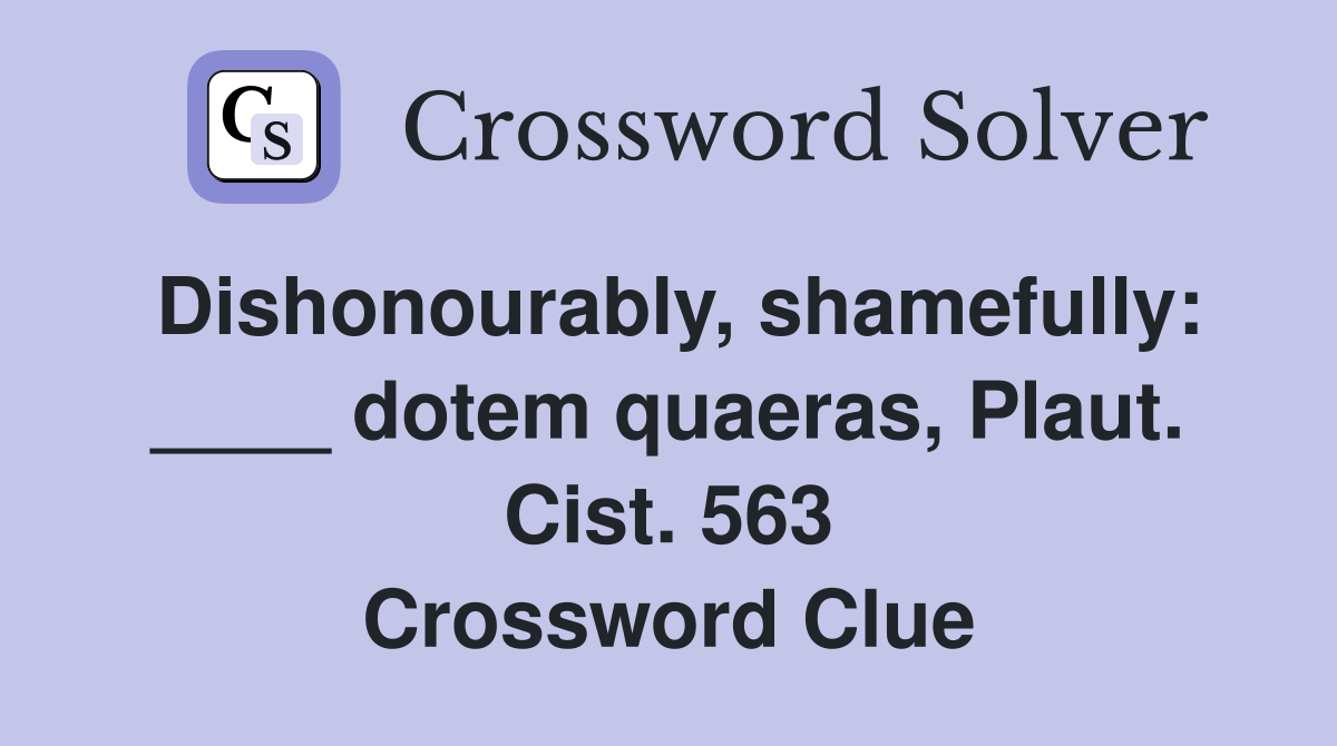 Dishonourably, shamefully: ____ dotem quaeras, Plaut. Cist. 563 Crossword Clue