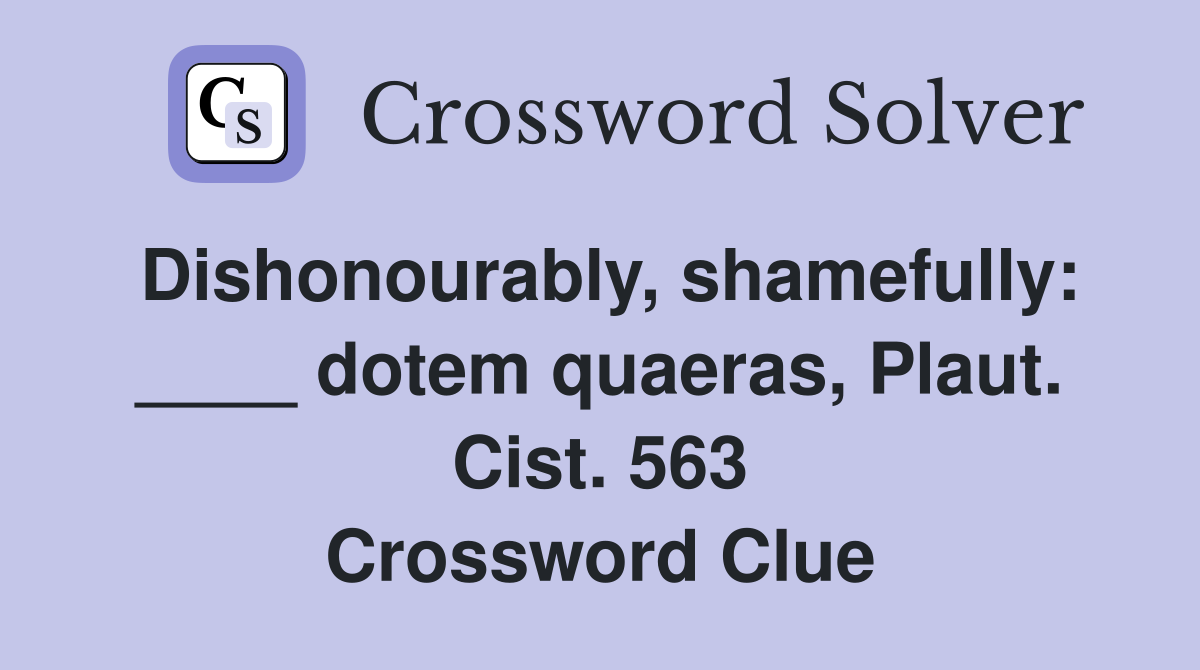 Dishonourably, shamefully: ____ dotem quaeras, Plaut. Cist. 563 ...