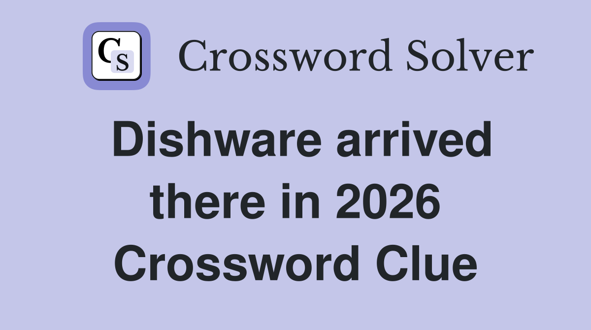 Dishware arrived there in 2026 Crossword Clue
