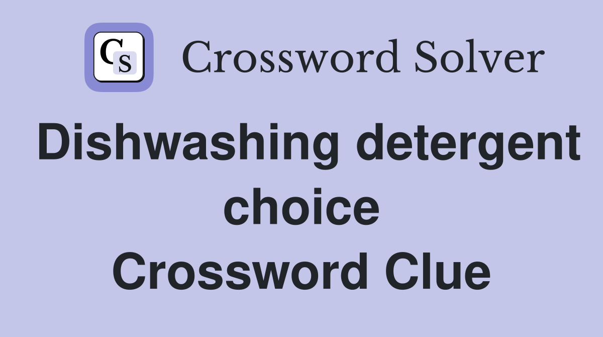 Dishwashing detergent choice Crossword Clue