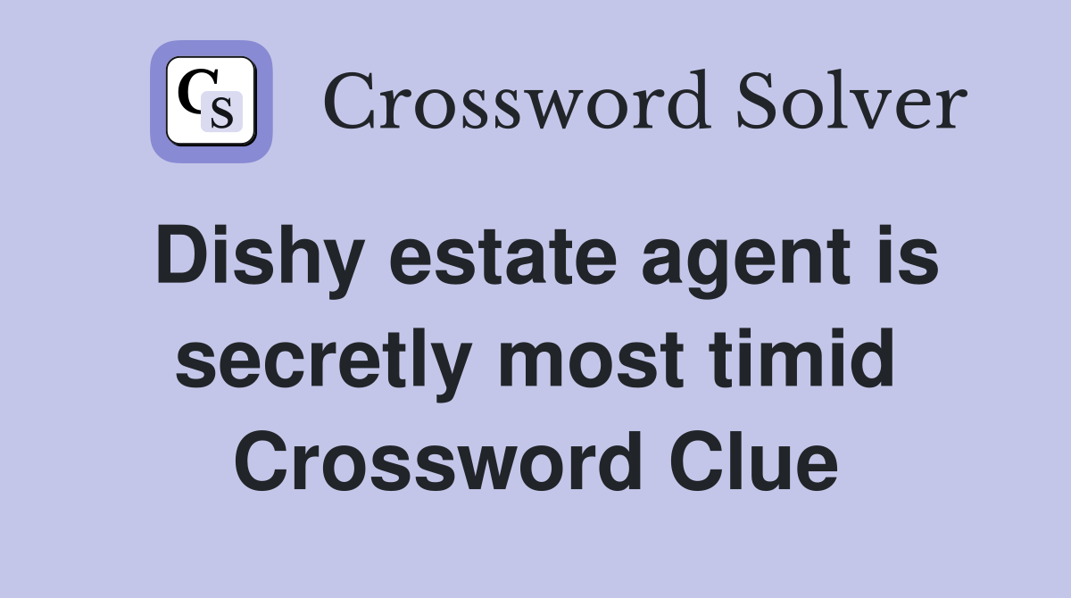 Dishy estate agent is secretly most timid Crossword Clue