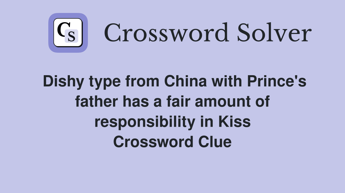 Dishy type from China with Prince's father has a fair amount of responsibility in Kiss Crossword Clue