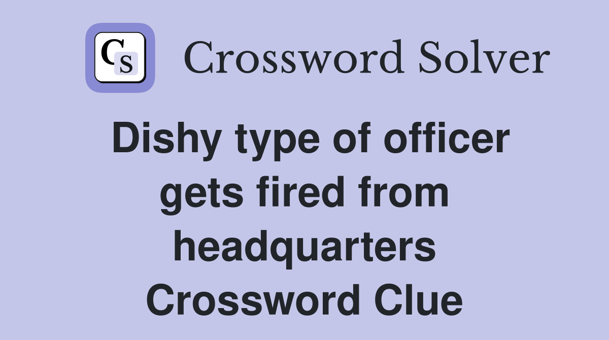Dishy type of officer gets fired from headquarters Crossword Clue
