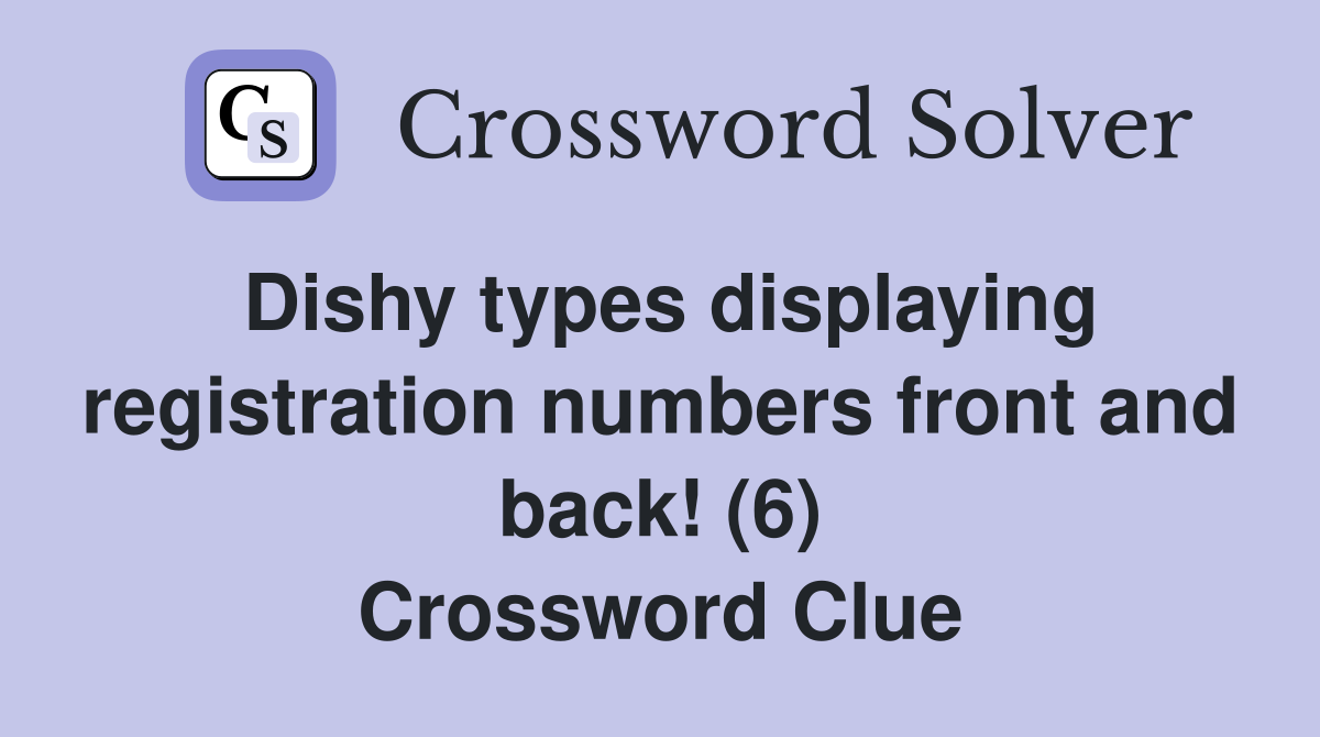 Dishy types displaying registration numbers front and back! (6) Crossword Clue