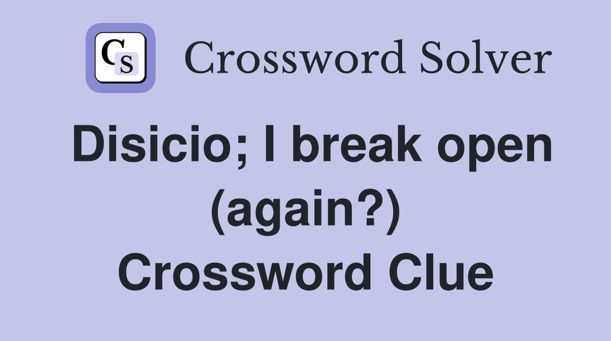 Disicio; I break open (again?) Crossword Clue