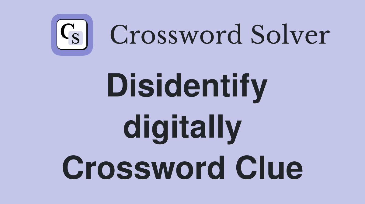 Disidentify digitally Crossword Clue