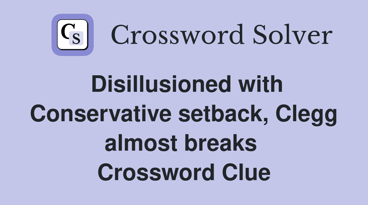 Disillusioned with Conservative setback, Clegg almost breaks  Crossword Clue