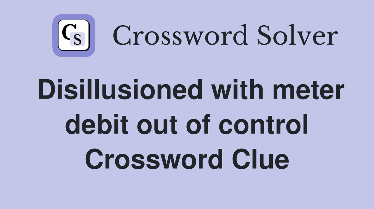 Disillusioned with meter debit out of control Crossword Clue