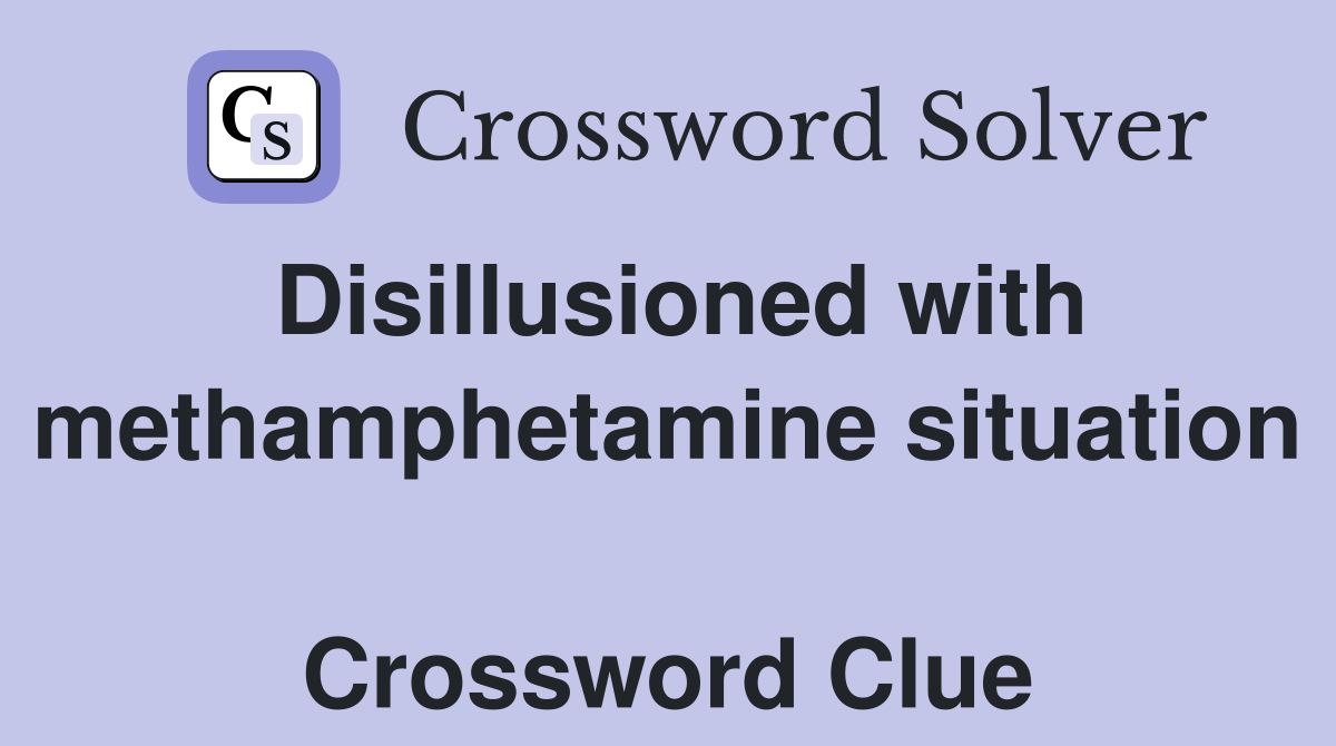 Disillusioned with methamphetamine situation  Crossword Clue