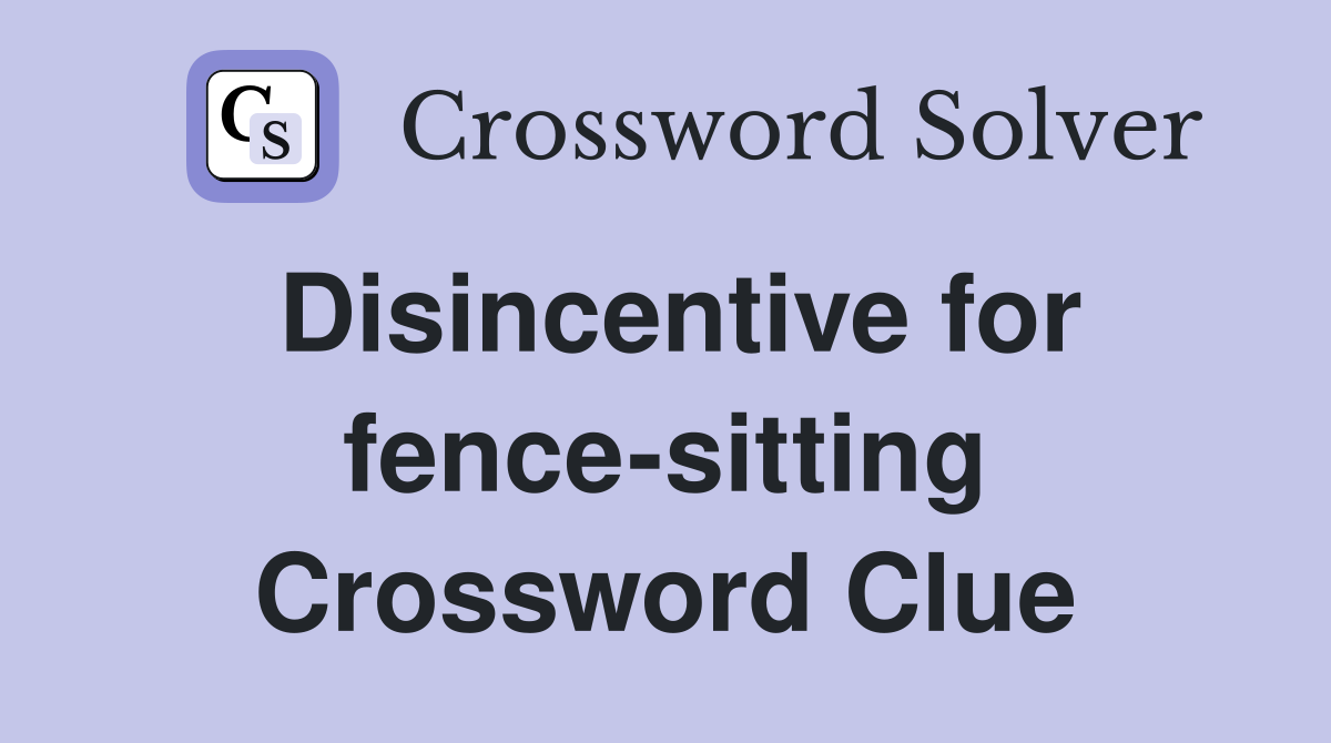 Disincentive for fence-sitting Crossword Clue