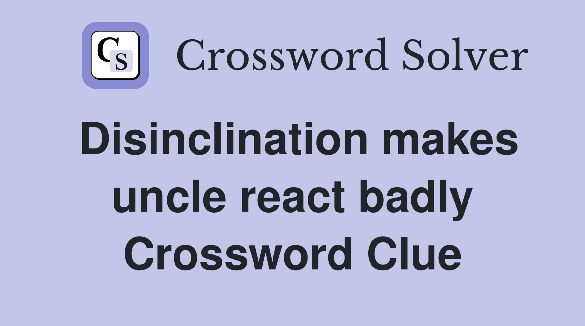 Disinclination makes uncle react badly Crossword Clue