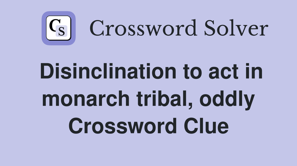 Disinclination to act in monarch tribal, oddly Crossword Clue