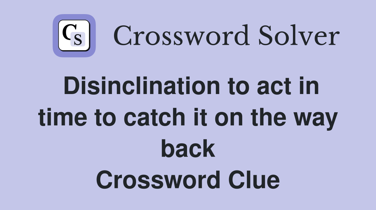 Disinclination to act in time to catch it on the way back Crossword Clue