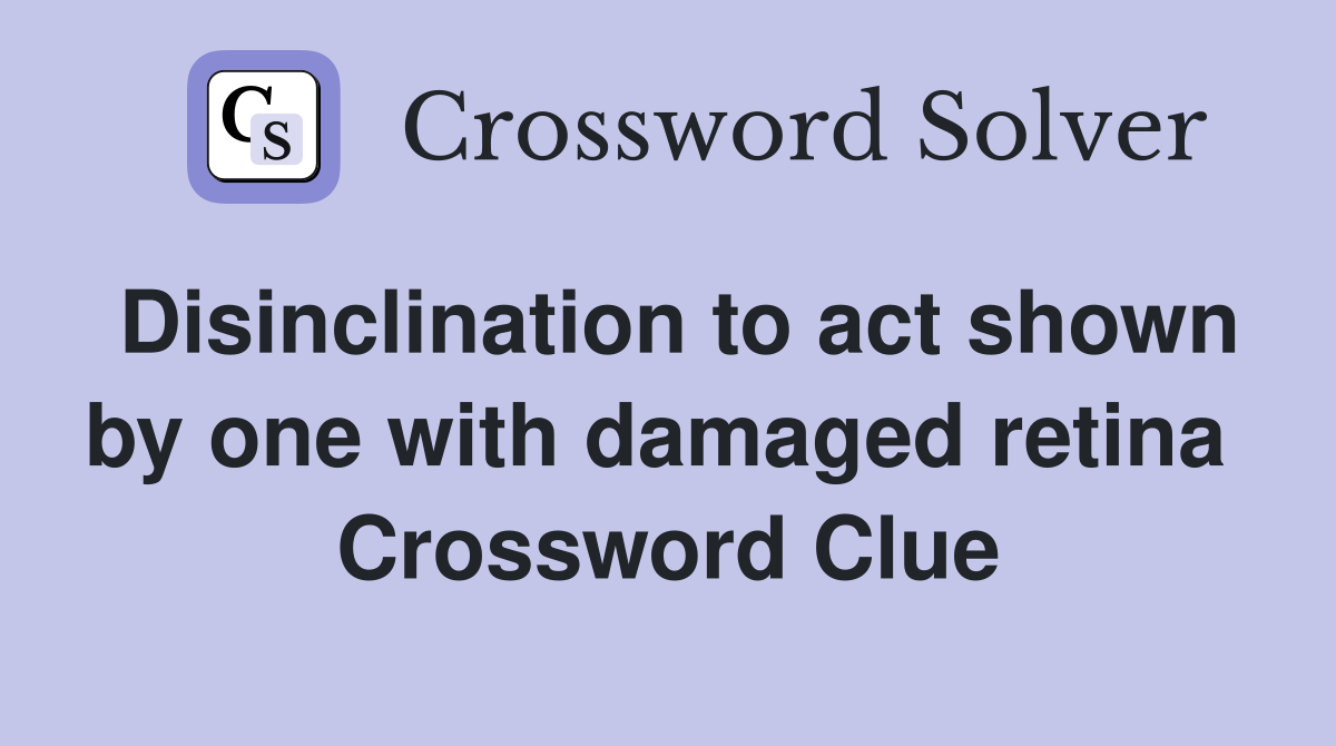 Disinclination to act shown by one with damaged retina  Crossword Clue