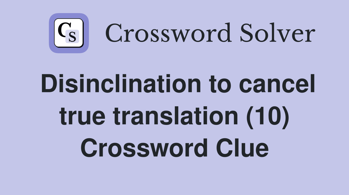 Disinclination to cancel true translation (10) Crossword Clue