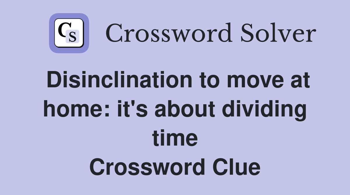 Disinclination to move at home: it's about dividing time Crossword Clue