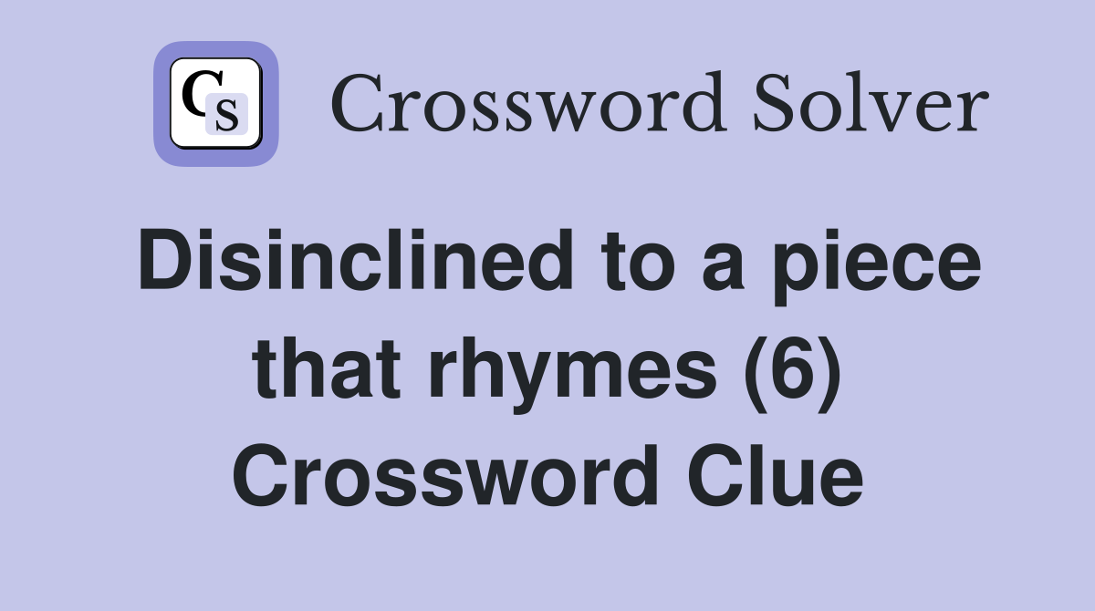 Disinclined to a piece that rhymes (6) Crossword Clue
