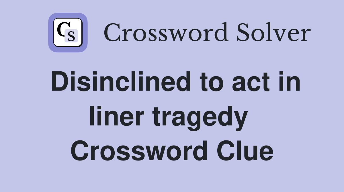 Disinclined to act in liner tragedy  Crossword Clue