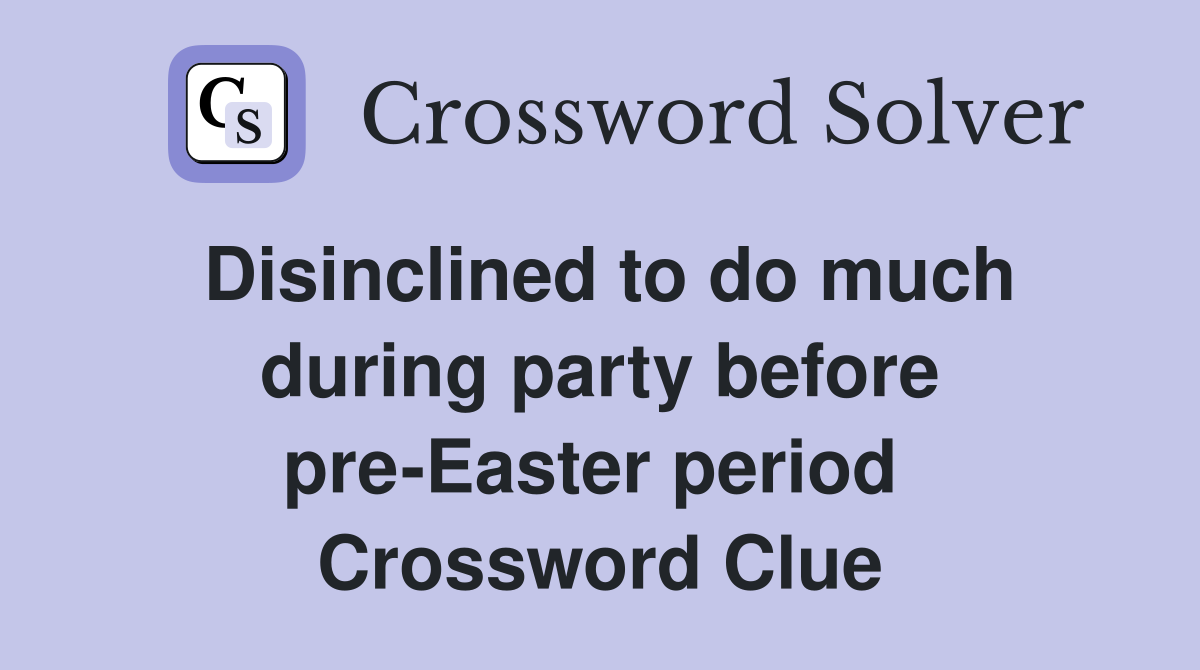 Disinclined to do much during party before pre-Easter period  Crossword Clue