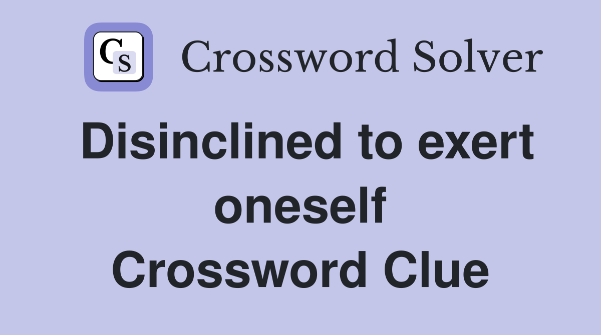 Disinclined to exert oneself Crossword Clue