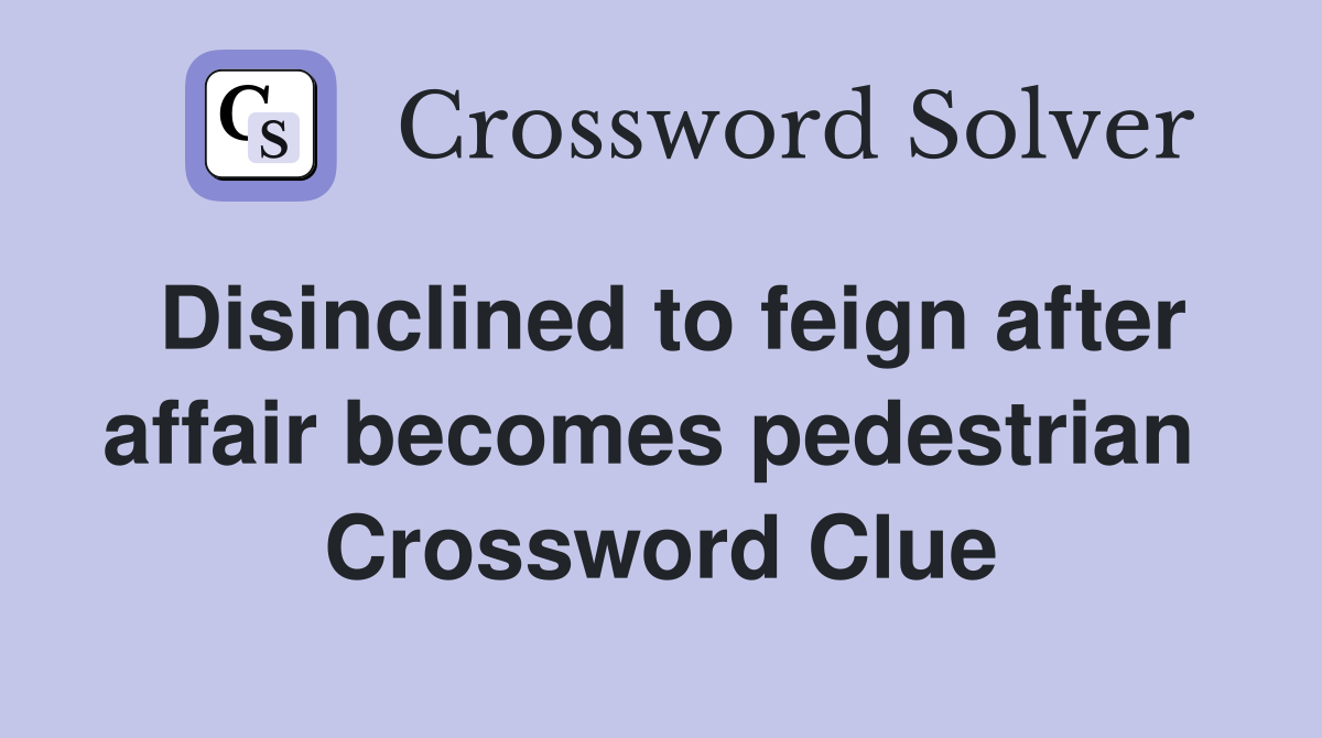 Disinclined to feign after affair becomes pedestrian  Crossword Clue