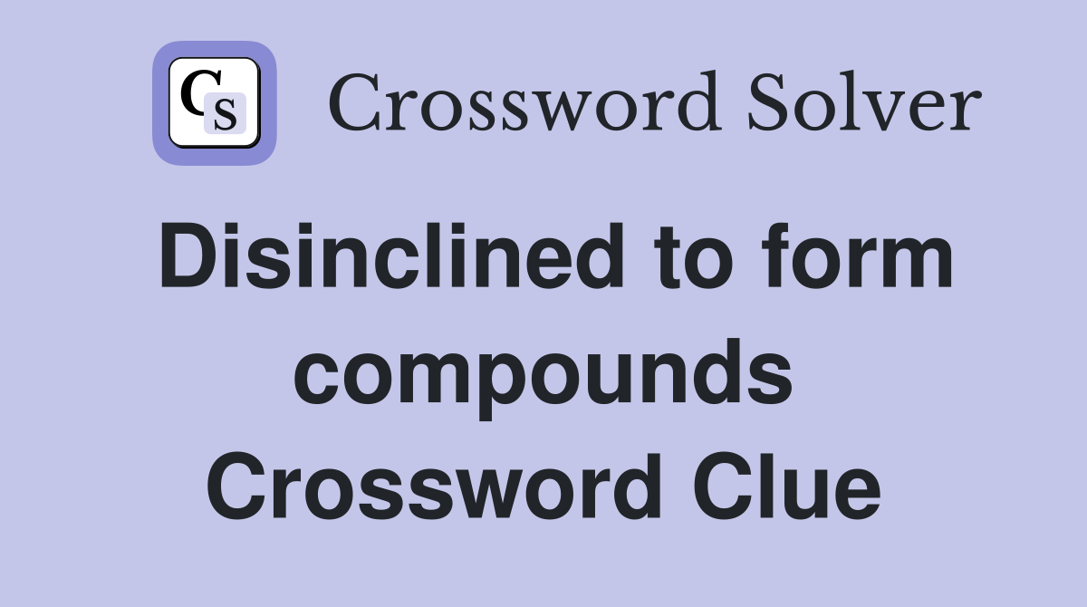 Disinclined to form compounds Crossword Clue