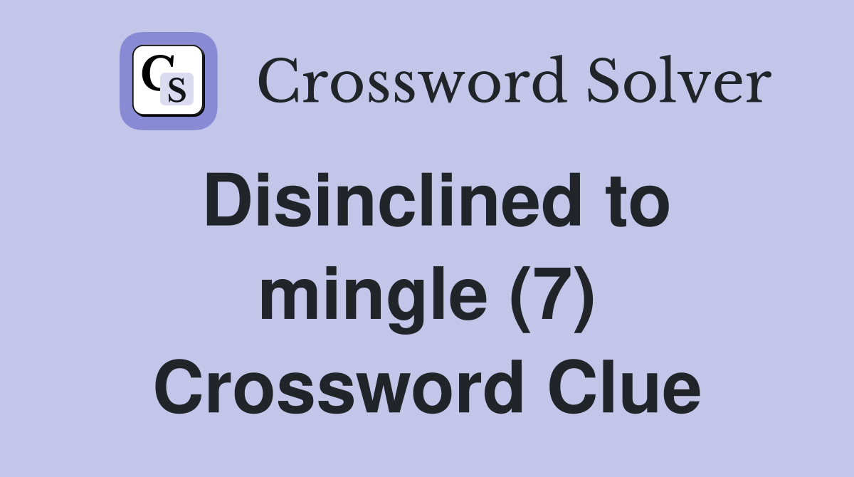 Disinclined to mingle (7) Crossword Clue
