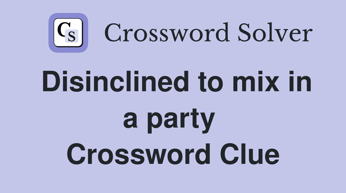 Disinclined to mix in a party  Crossword Clue