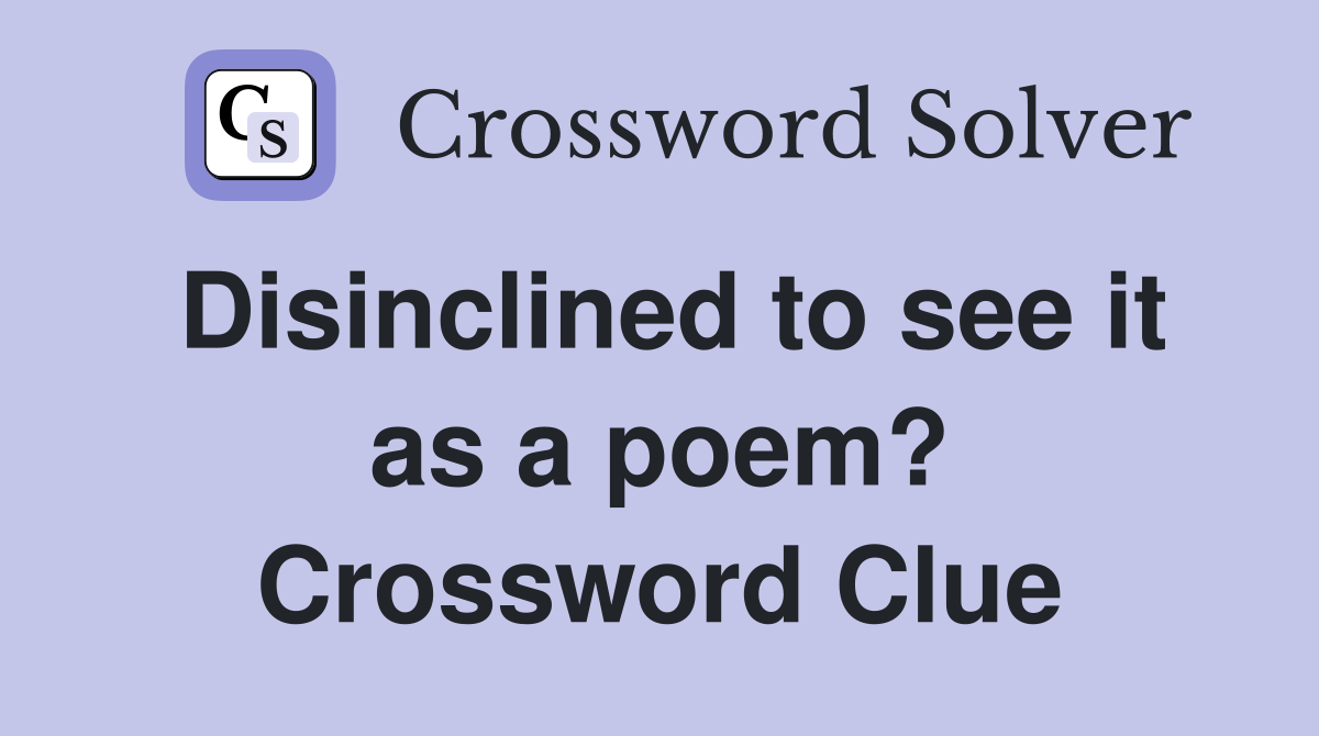 Disinclined to see it as a poem? Crossword Clue