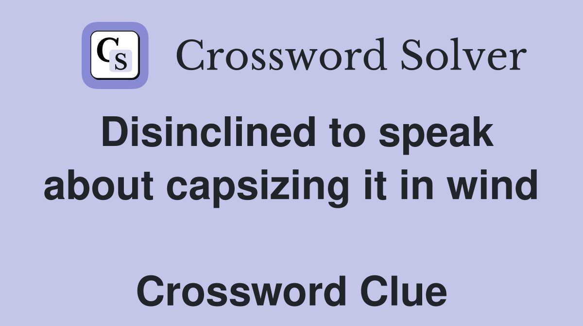 Disinclined to speak about capsizing it in wind  Crossword Clue