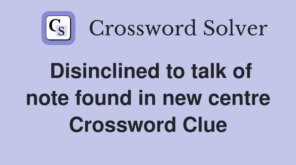 Disinclined to talk of note found in new centre Crossword Clue