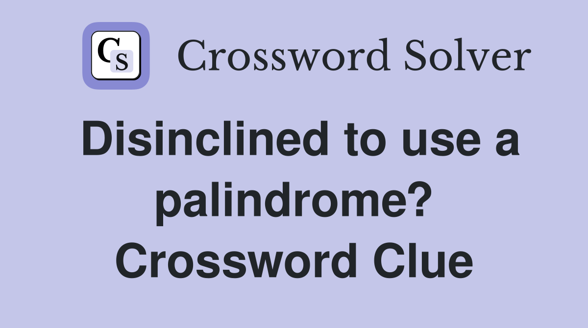 Disinclined to use a palindrome? Crossword Clue