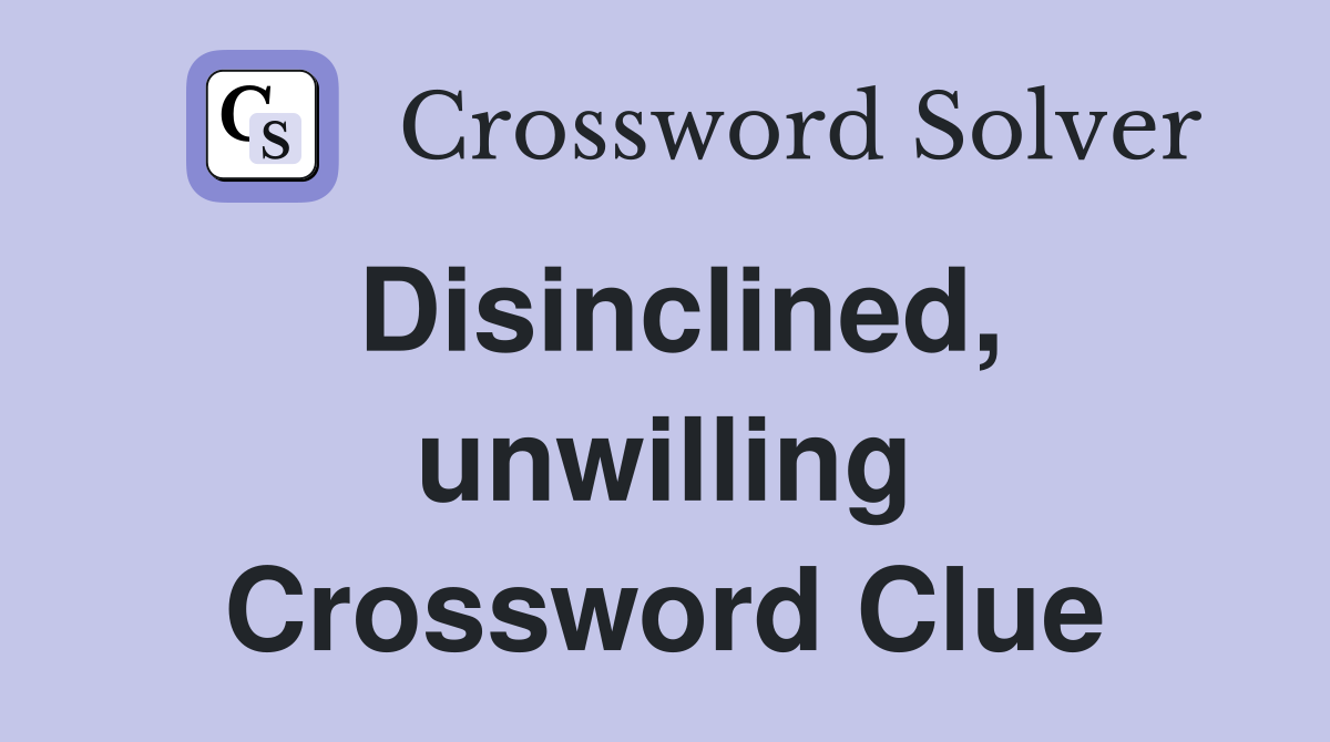 Disinclined, unwilling Crossword Clue