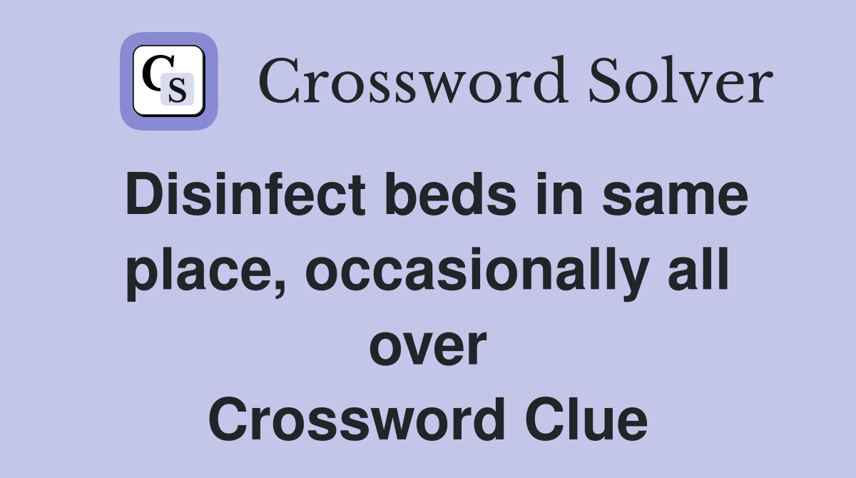 Disinfect beds in same place, occasionally all over Crossword Clue