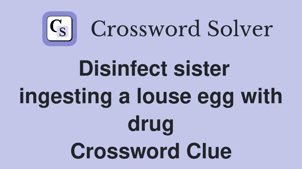 Disinfect sister ingesting a louse egg with drug Crossword Clue