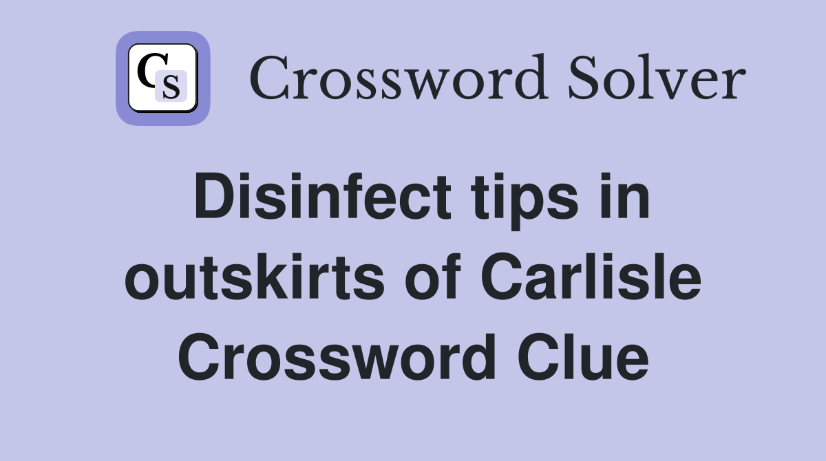Disinfect tips in outskirts of Carlisle Crossword Clue