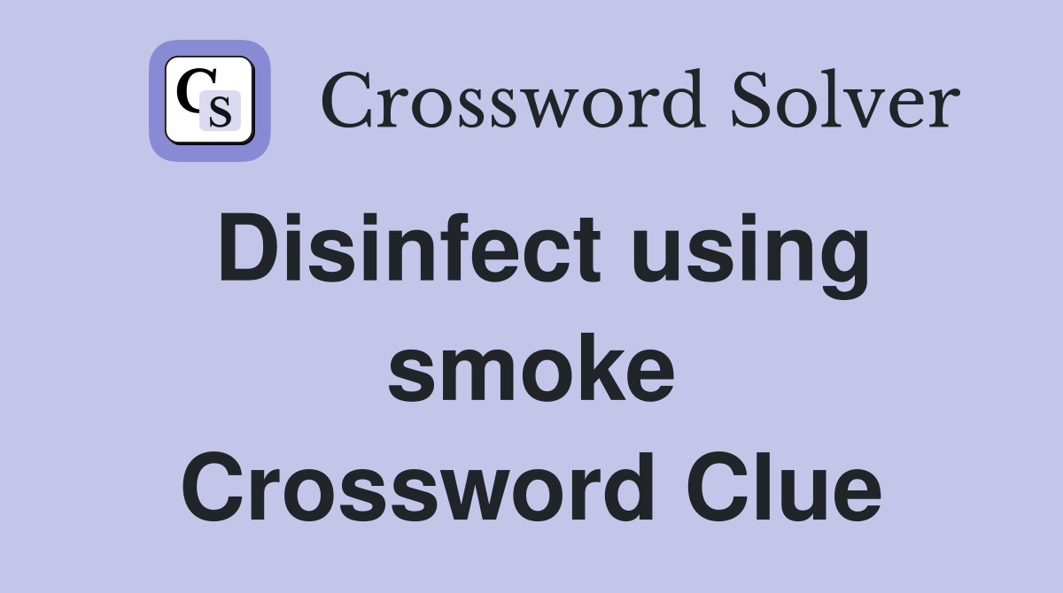 Disinfect using smoke Crossword Clue