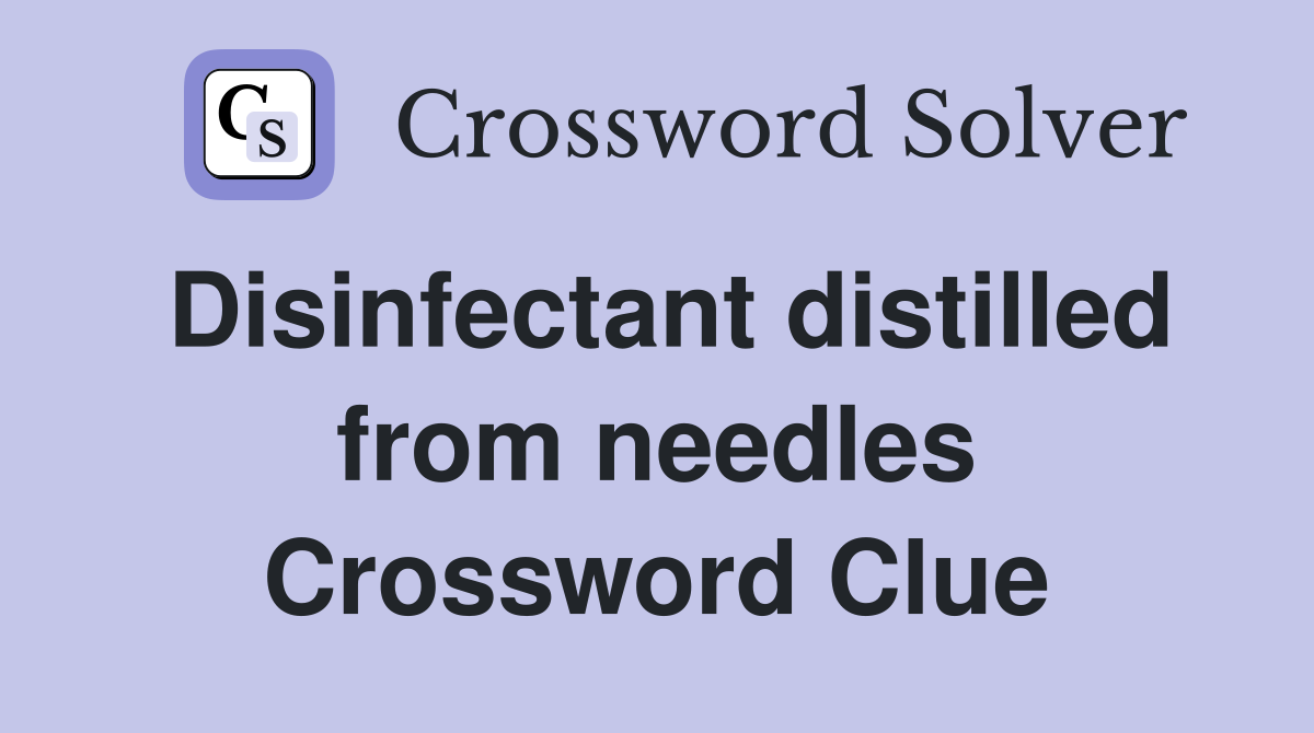 Disinfectant distilled from needles Crossword Clue