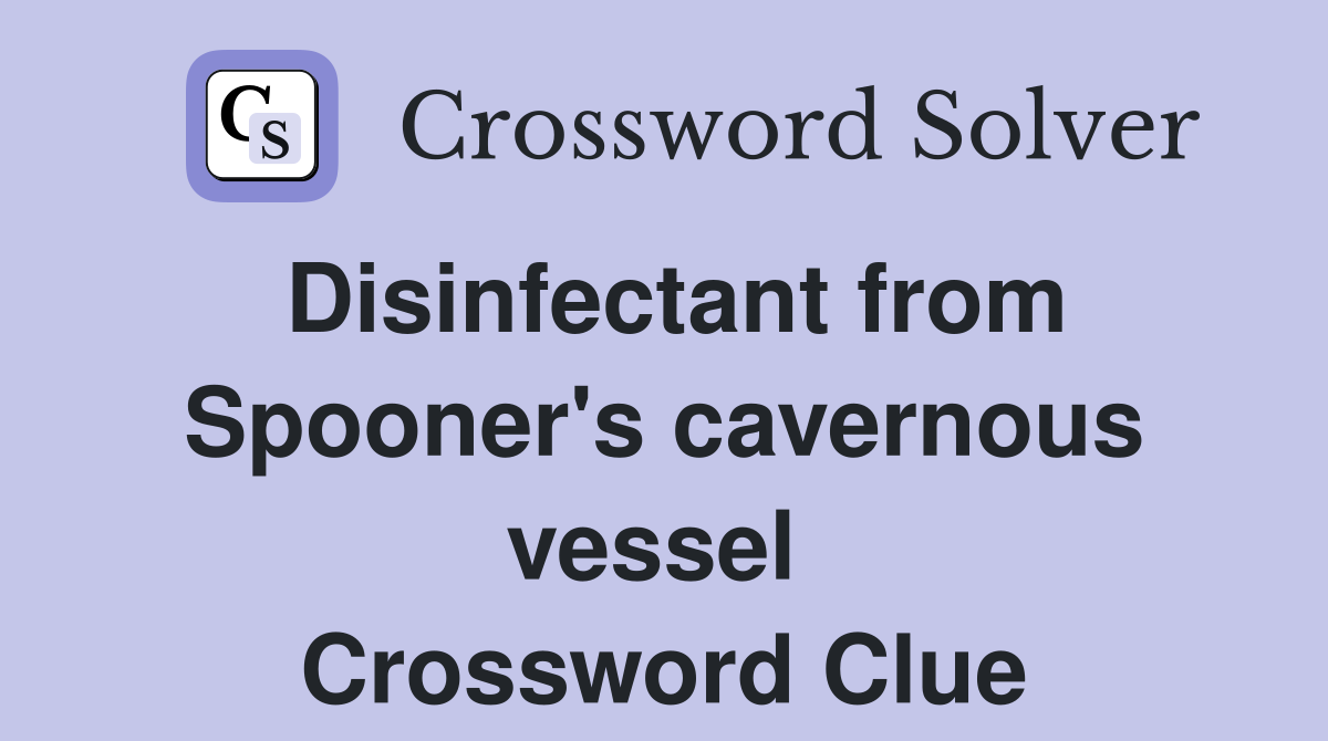 Disinfectant from Spooner's cavernous vessel  Crossword Clue