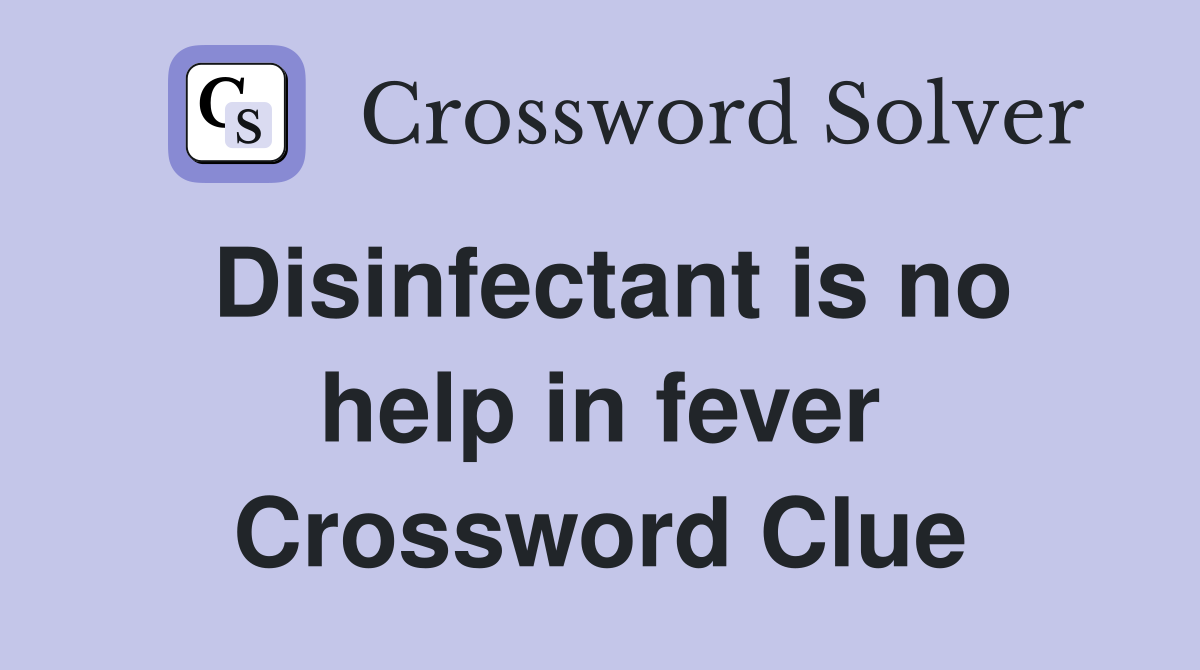 Disinfectant is no help in fever Crossword Clue
