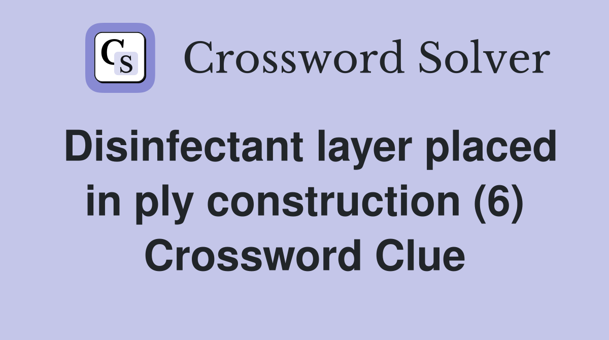 Disinfectant layer placed in ply construction (6) Crossword Clue