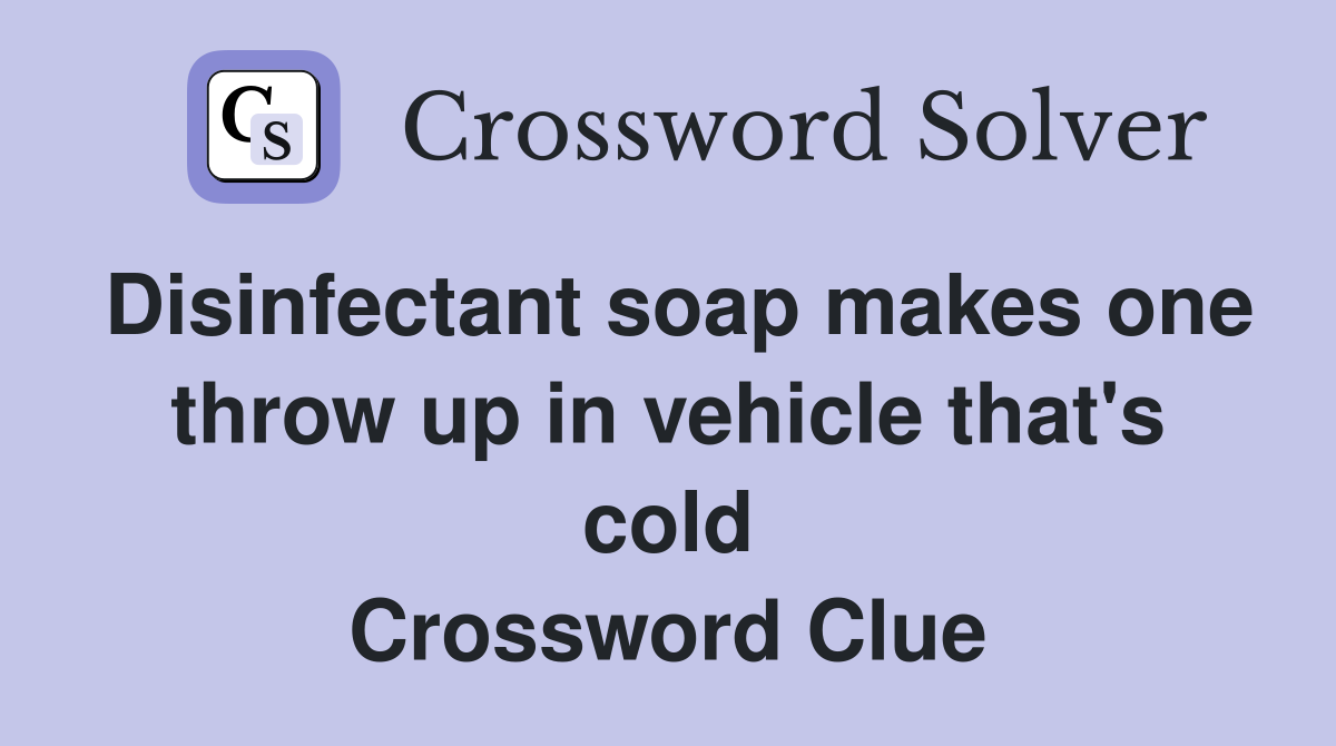 Disinfectant soap makes one throw up in vehicle that's cold Crossword Clue