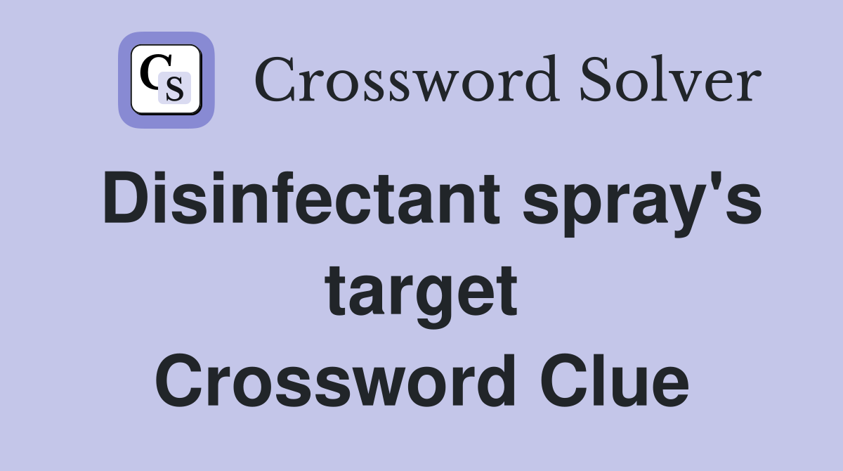 Disinfectant spray's target Crossword Clue