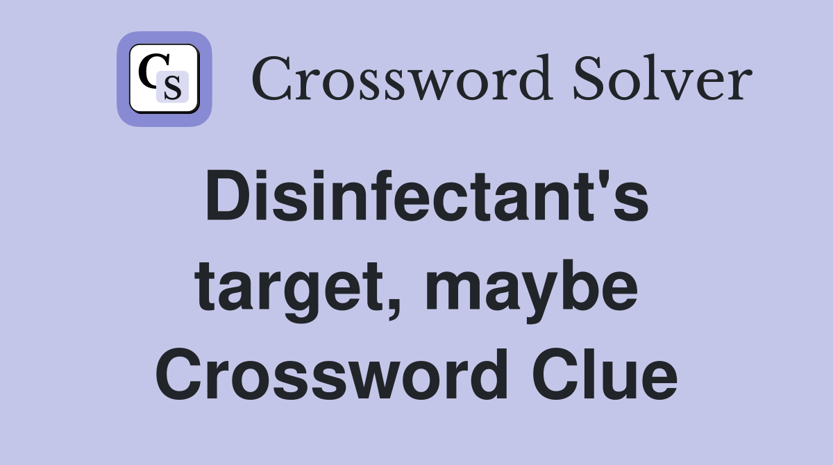 Disinfectant's target, maybe Crossword Clue
