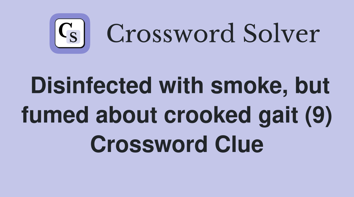 Disinfected with smoke, but fumed about crooked gait (9) Crossword Clue